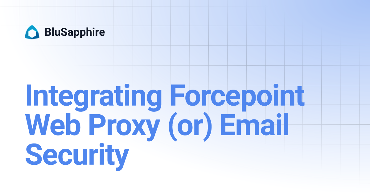 Integrating Forcepoint Web Proxy (or) Email Security | BluSapphire